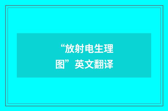 “放射电生理图”英文翻译