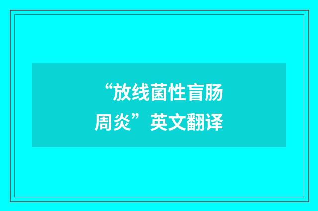“放线菌性盲肠周炎”英文翻译