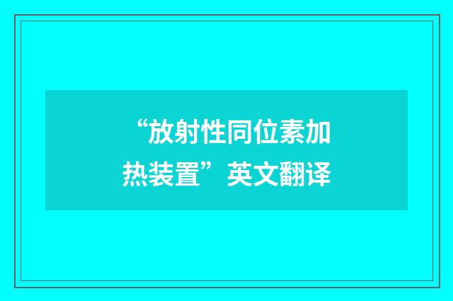 “放射性同位素加热装置”英文翻译