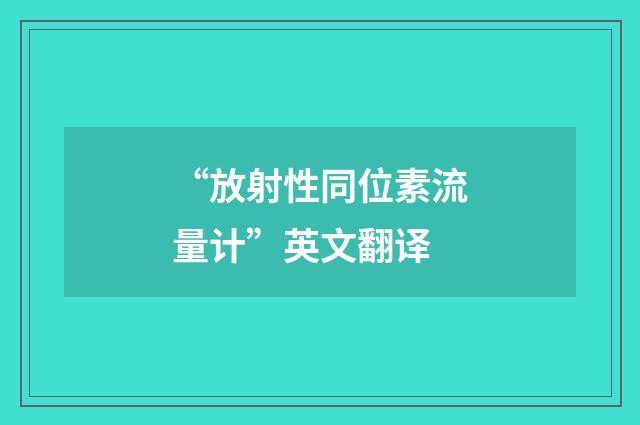 “放射性同位素流量计”英文翻译