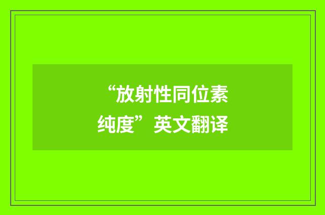 “放射性同位素纯度”英文翻译