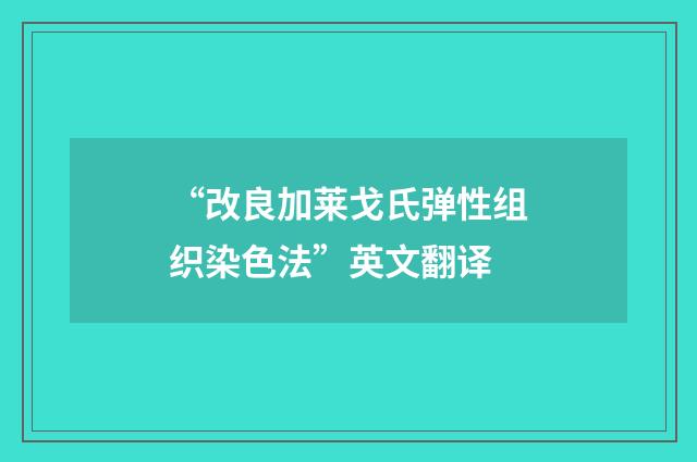 “改良加莱戈氏弹性组织染色法”英文翻译