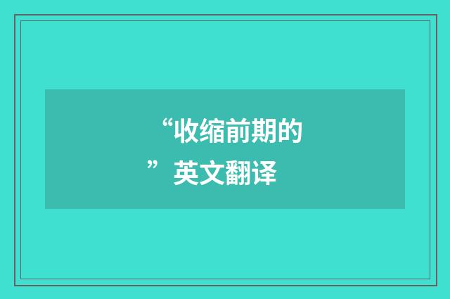 “收缩前期的”英文翻译