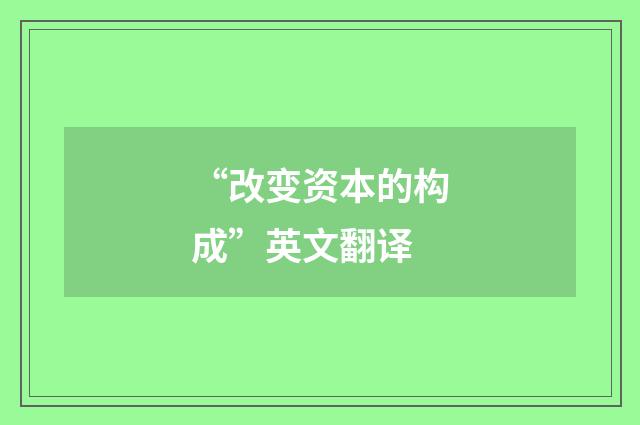 “改变资本的构成”英文翻译