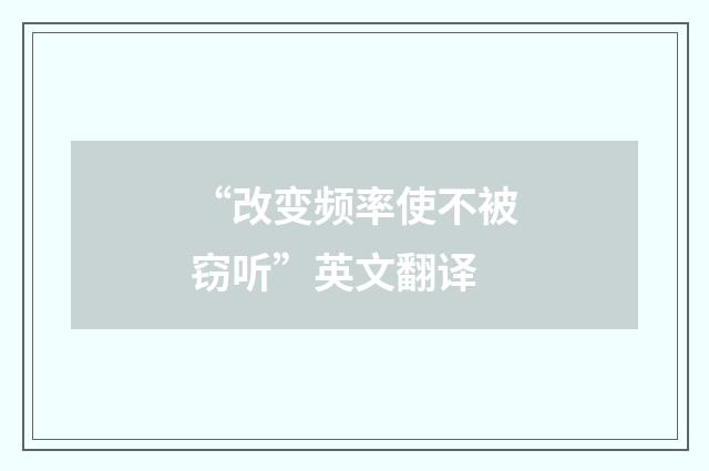 “改变频率使不被窃听”英文翻译