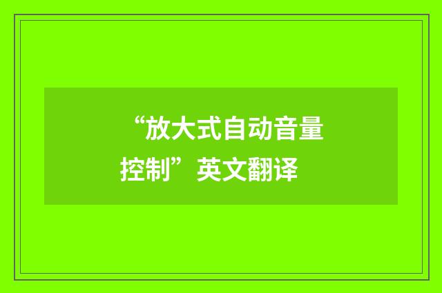 “放大式自动音量控制”英文翻译