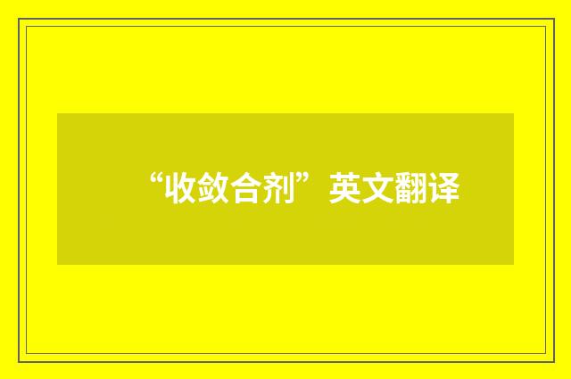 “收敛合剂”英文翻译