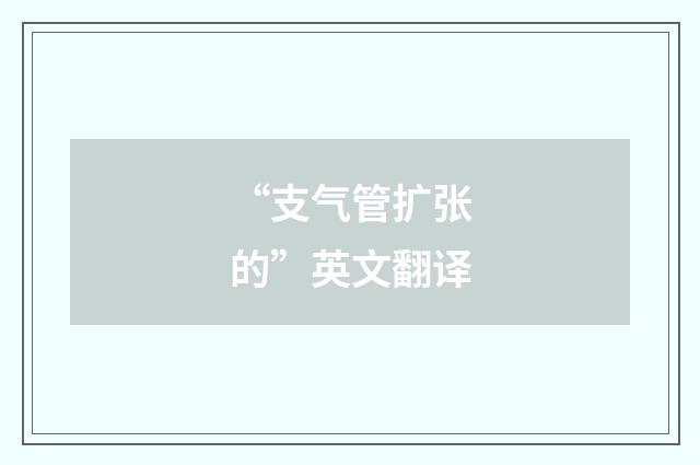 “支气管扩张的”英文翻译
