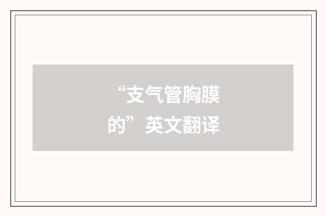 “支气管胸膜的”英文翻译