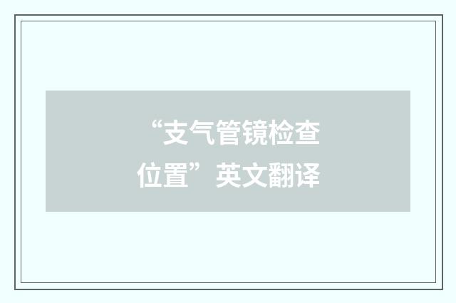 “支气管镜检查位置”英文翻译