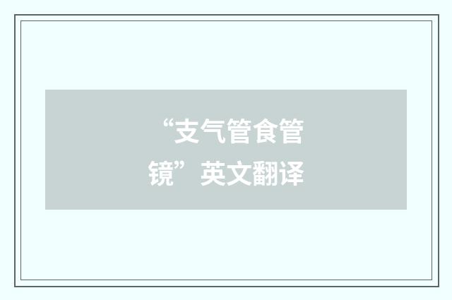 “支气管食管镜”英文翻译