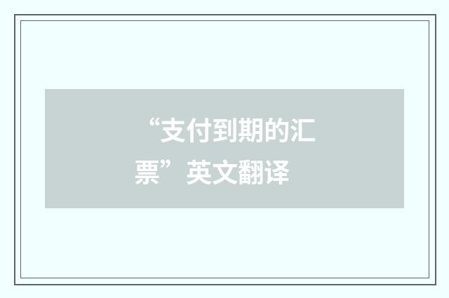 “支付到期的汇票”英文翻译