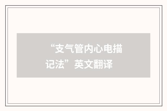 “支气管内心电描记法”英文翻译