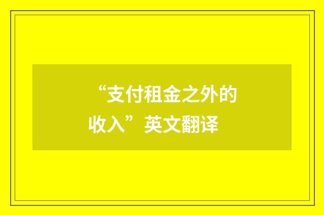 “支付租金之外的收入”英文翻译