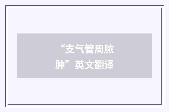 “支气管周脓肿”英文翻译