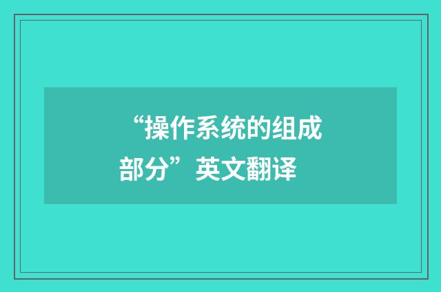 “操作系统的组成部分”英文翻译