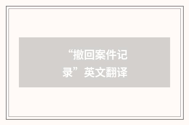“撤回案件记录”英文翻译