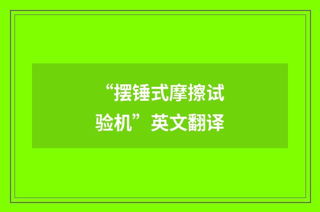 “摆锤式摩擦试验机”英文翻译