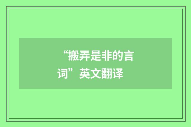 “搬弄是非的言词”英文翻译