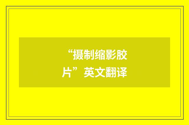 “摄制缩影胶片”英文翻译
