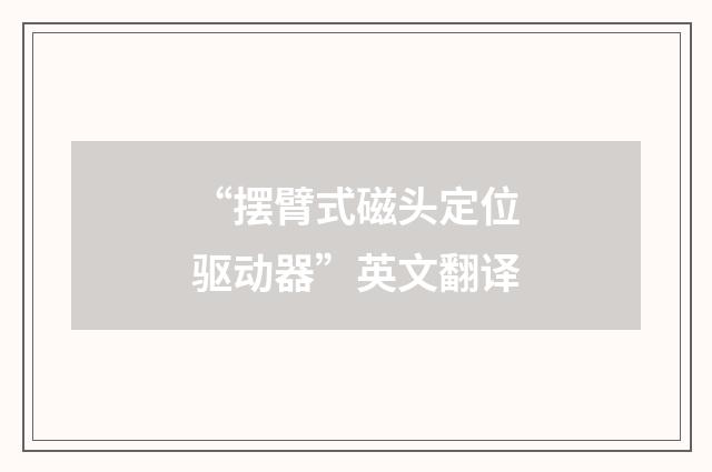 “摆臂式磁头定位驱动器”英文翻译