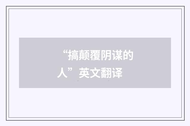 “搞颠覆阴谋的人”英文翻译