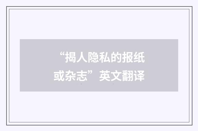 “揭人隐私的报纸或杂志”英文翻译