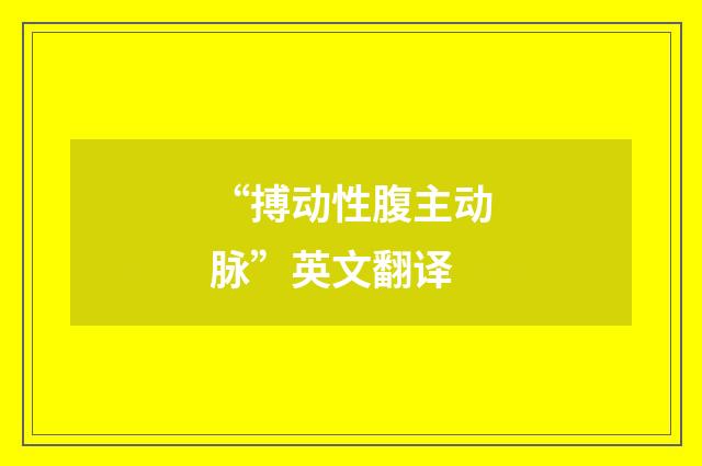 “搏动性腹主动脉”英文翻译