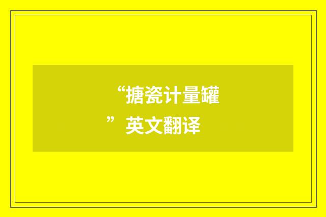 “搪瓷计量罐”英文翻译