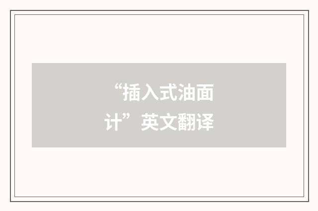 “插入式油面计”英文翻译