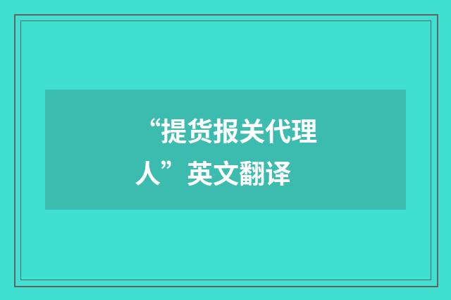 “提货报关代理人”英文翻译