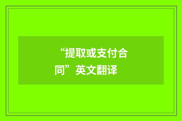 “提取或支付合同”英文翻译
