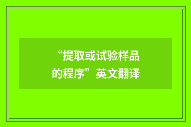 “提取或试验样品的程序”英文翻译