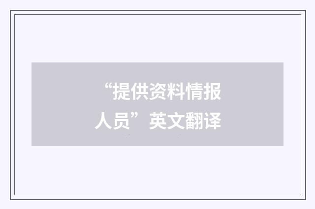 “提供资料情报人员”英文翻译