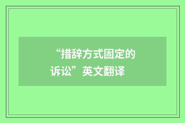“措辞方式固定的诉讼”英文翻译