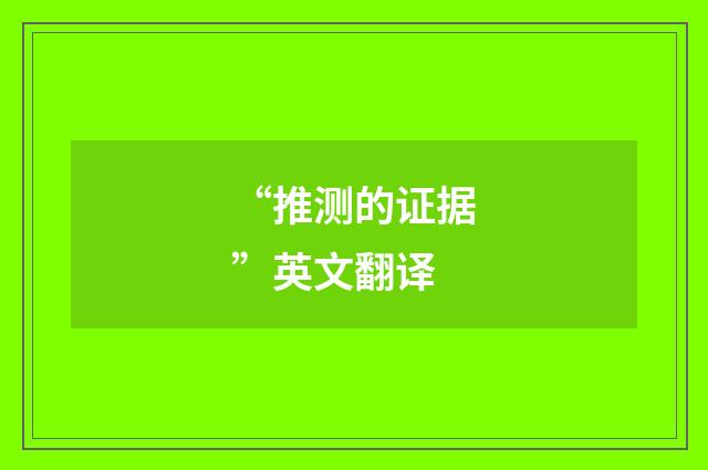 “推测的证据”英文翻译