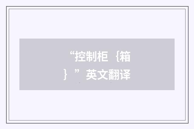 “控制柜｛箱｝”英文翻译
