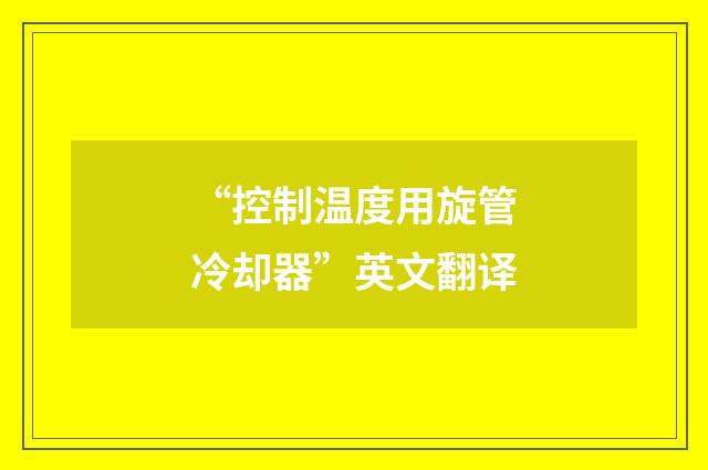 “控制温度用旋管冷却器”英文翻译