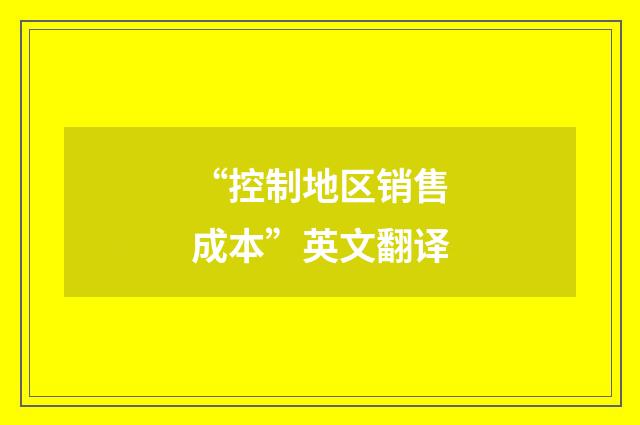“控制地区销售成本”英文翻译