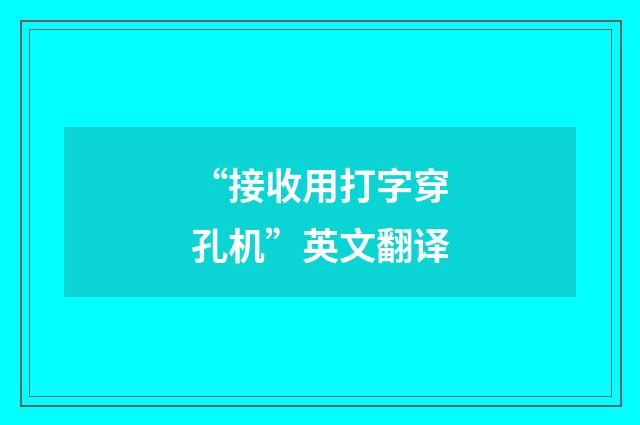 “接收用打字穿孔机”英文翻译