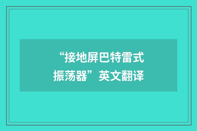 “接地屏巴特雷式振荡器”英文翻译