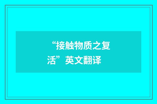 “接触物质之复活”英文翻译