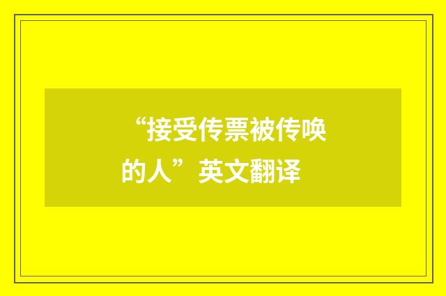 “接受传票被传唤的人”英文翻译
