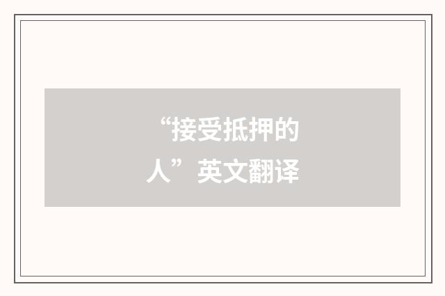 “接受抵押的人”英文翻译