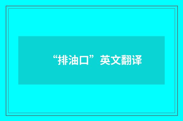 “排油口”英文翻译