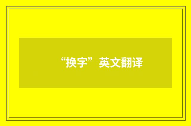 “换字”英文翻译