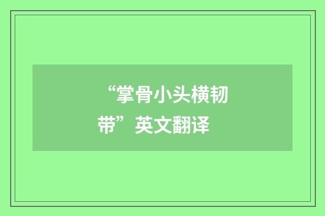 “掌骨小头横韧带”英文翻译