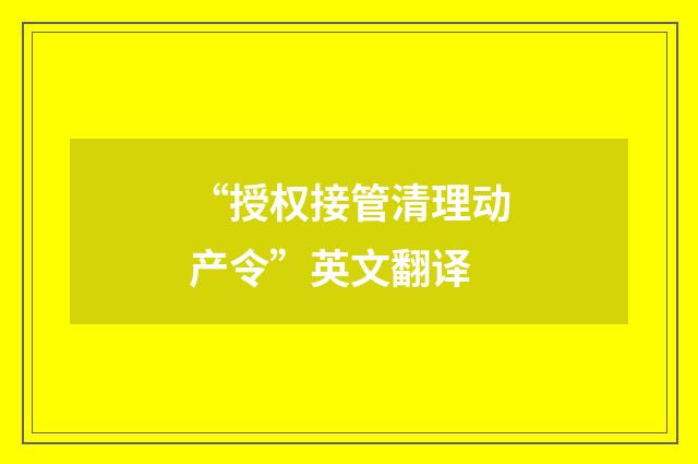 “授权接管清理动产令”英文翻译