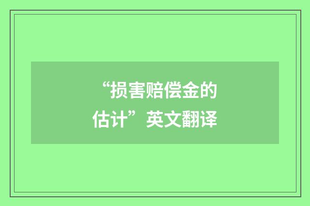 “损害赔偿金的估计”英文翻译