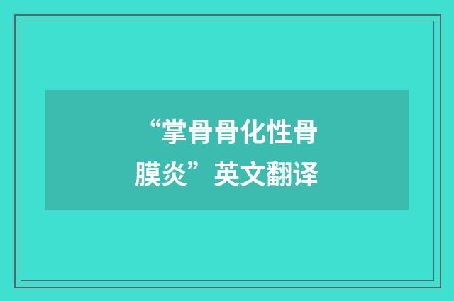 “掌骨骨化性骨膜炎”英文翻译